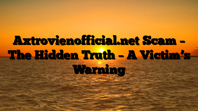 Axtrovienofficial.net Scam – The Hidden Truth – A Victim’s Warning