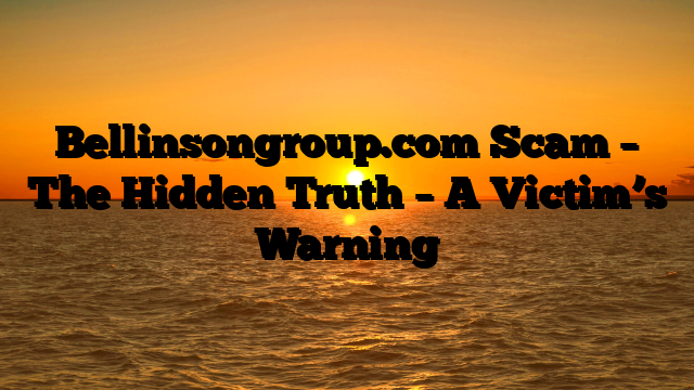 Bellinsongroup.com Scam – The Hidden Truth – A Victim’s Warning