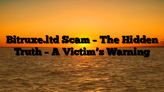 Bitruxe.ltd Scam – The Hidden Truth – A Victim’s Warning