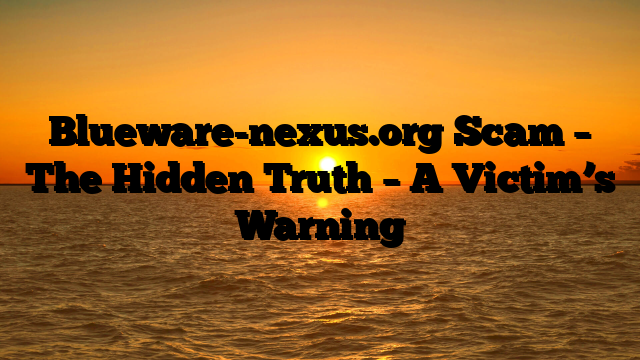 Blueware-nexus.org Scam – The Hidden Truth – A Victim’s Warning