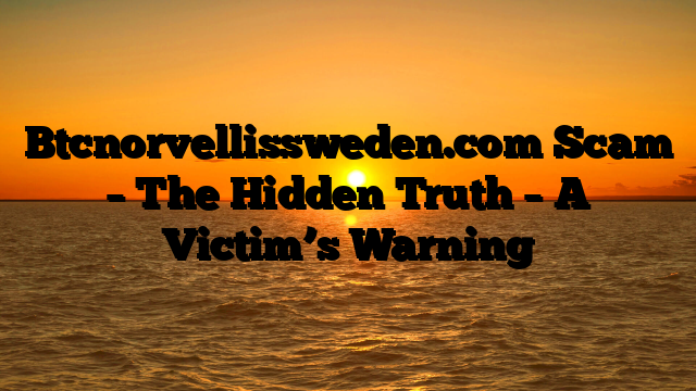 Btcnorvellissweden.com Scam – The Hidden Truth – A Victim’s Warning