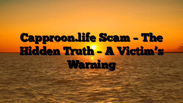 Capproon.life Scam – The Hidden Truth – A Victim’s Warning