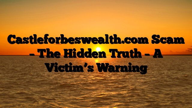 Castleforbeswealth.com Scam – The Hidden Truth – A Victim’s Warning