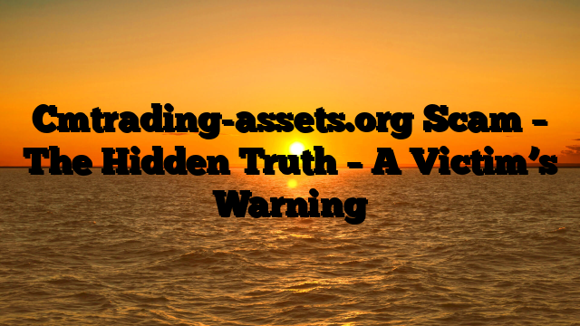 Cmtrading-assets.org Scam – The Hidden Truth – A Victim’s Warning