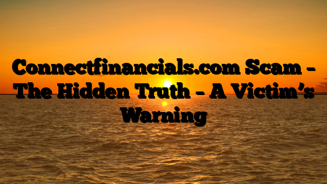Connectfinancials.com Scam – The Hidden Truth – A Victim’s Warning