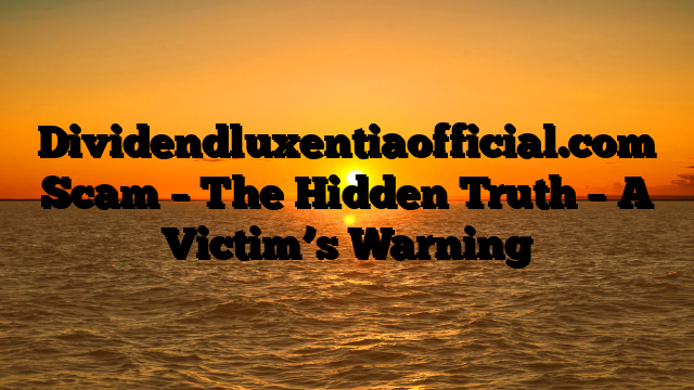 Dividendluxentiaofficial.com Scam – The Hidden Truth – A Victim’s Warning