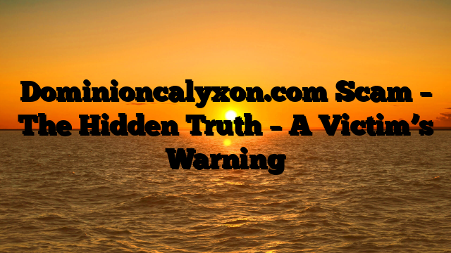 Dominioncalyxon.com Scam – The Hidden Truth – A Victim’s Warning