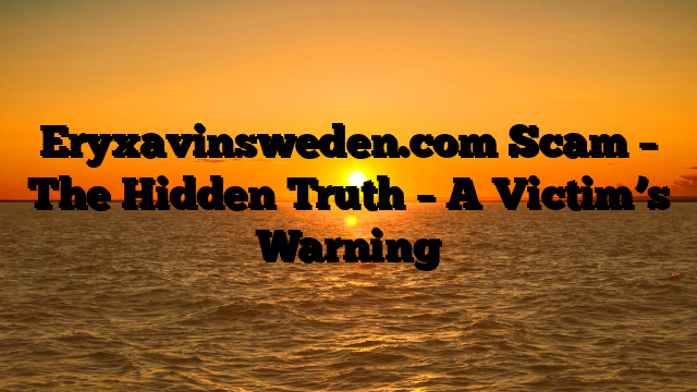Eryxavinsweden.com Scam – The Hidden Truth – A Victim’s Warning