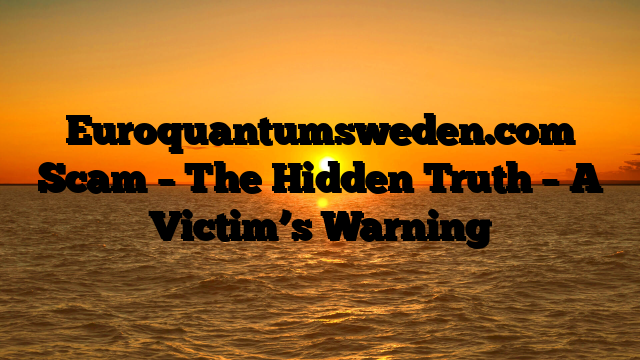 Euroquantumsweden.com Scam – The Hidden Truth – A Victim’s Warning