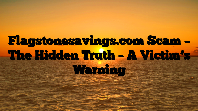 Flagstonesavings.com Scam – The Hidden Truth – A Victim’s Warning