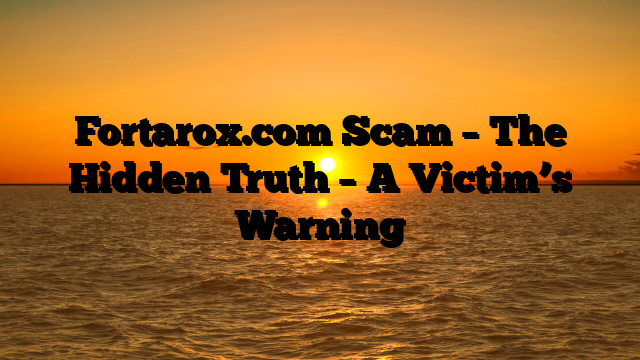 Fortarox.com Scam – The Hidden Truth – A Victim’s Warning