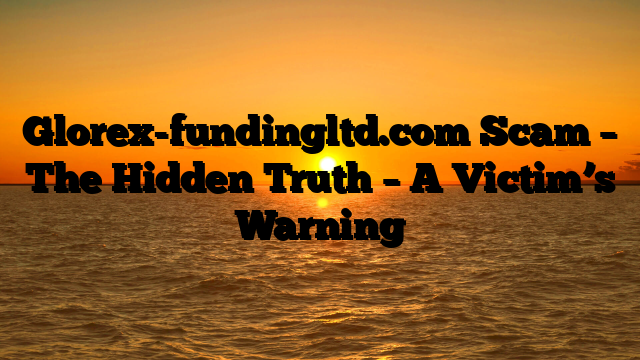 Glorex-fundingltd.com Scam – The Hidden Truth – A Victim’s Warning