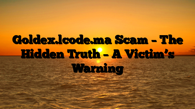 Goldex.lcode.ma Scam – The Hidden Truth – A Victim’s Warning