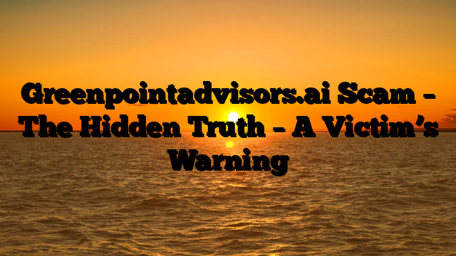 Greenpointadvisors.ai Scam – The Hidden Truth – A Victim’s Warning