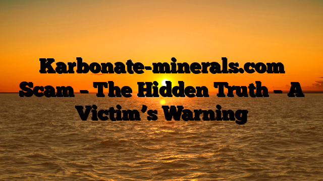 Karbonate-minerals.com Scam – The Hidden Truth – A Victim’s Warning
