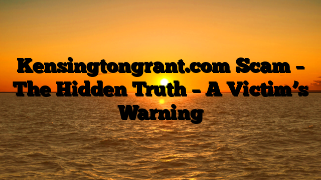 Kensingtongrant.com Scam – The Hidden Truth – A Victim’s Warning