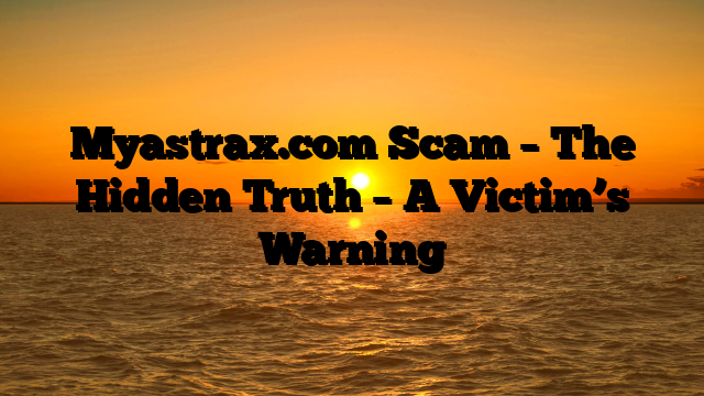 Myastrax.com Scam – The Hidden Truth – A Victim’s Warning