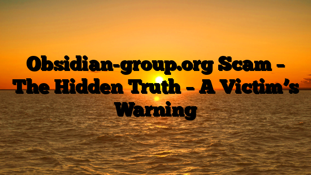 Obsidian-group.org Scam – The Hidden Truth – A Victim’s Warning