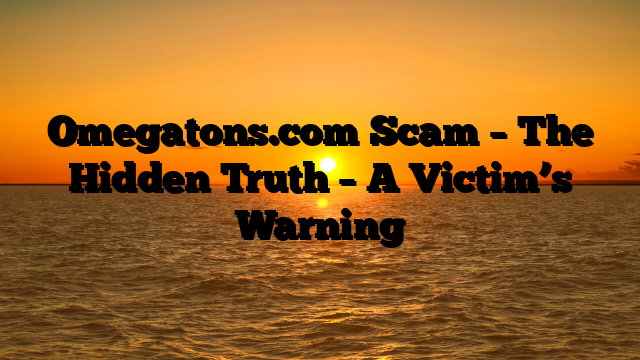 Omegatons.com Scam – The Hidden Truth – A Victim’s Warning