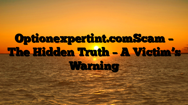 Optionexpertint.comScam – The Hidden Truth – A Victim’s Warning