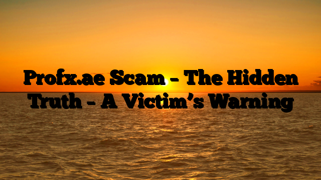 Profx.ae Scam – The Hidden Truth – A Victim’s Warning