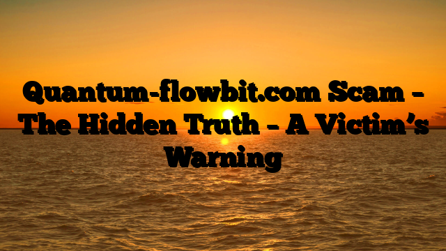 Quantum-flowbit.com Scam – The Hidden Truth – A Victim’s Warning