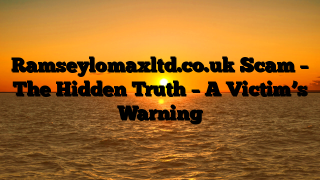 Ramseylomaxltd.co.uk Scam – The Hidden Truth – A Victim’s Warning