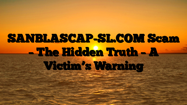 SANBLASCAP-SL.COM Scam – The Hidden Truth – A Victim’s Warning