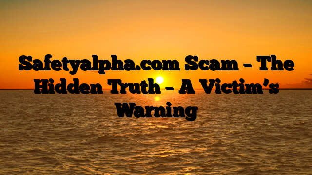 Safetyalpha.com Scam – The Hidden Truth – A Victim’s Warning