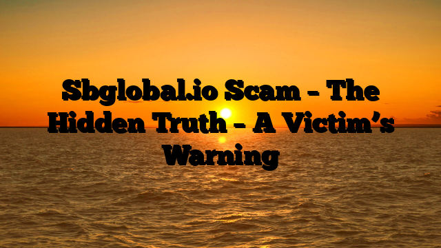 Sbglobal.io Scam – The Hidden Truth – A Victim’s Warning
