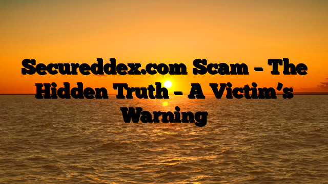 Secureddex.com Scam – The Hidden Truth – A Victim’s Warning