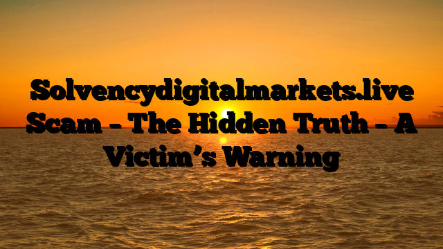 Solvencydigitalmarkets.live Scam – The Hidden Truth – A Victim’s Warning