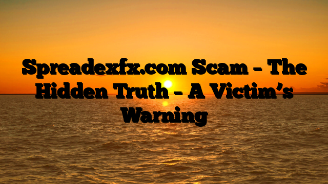 Spreadexfx.com Scam – The Hidden Truth – A Victim’s Warning