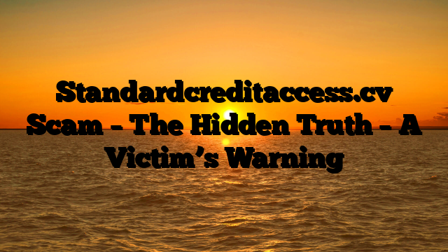 Standardcreditaccess.cv Scam – The Hidden Truth – A Victim’s Warning