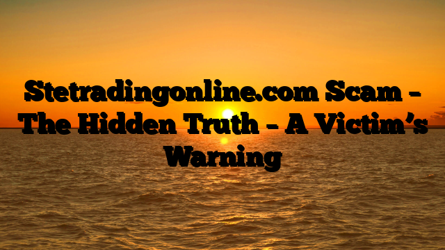 Stetradingonline.com Scam – The Hidden Truth – A Victim’s Warning