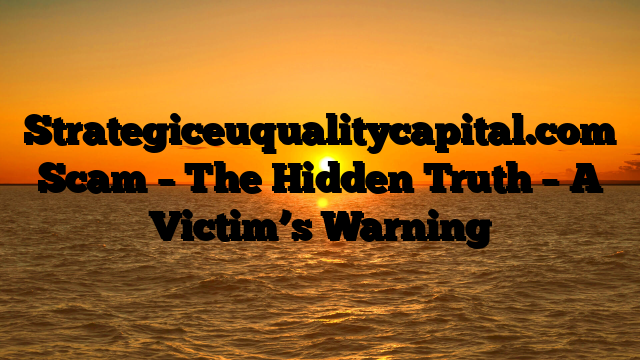 Strategiceuqualitycapital.com Scam – The Hidden Truth – A Victim’s Warning