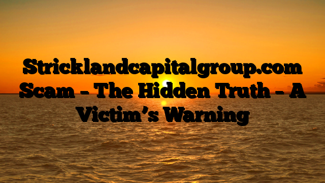 Stricklandcapitalgroup.com Scam – The Hidden Truth – A Victim’s Warning