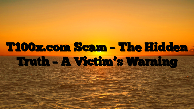 T100x.com Scam – The Hidden Truth – A Victim’s Warning