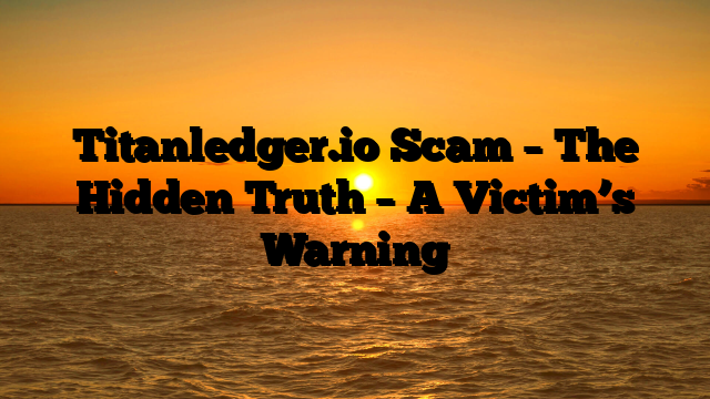 Titanledger.io Scam – The Hidden Truth – A Victim’s Warning