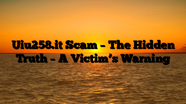 Uiu258.it Scam – The Hidden Truth – A Victim’s Warning