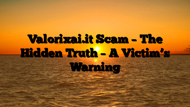 Valorixai.it Scam – The Hidden Truth – A Victim’s Warning
