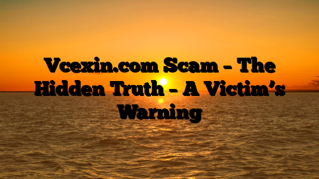 Vcexin.com Scam – The Hidden Truth – A Victim’s Warning