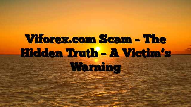 Viforex.com Scam – The Hidden Truth – A Victim’s Warning