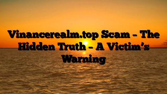 Vinancerealm.top Scam – The Hidden Truth – A Victim’s Warning