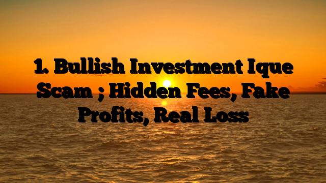 1. Bullish Investment Ique Scam ; Hidden Fees, Fake Profits, Real Loss
