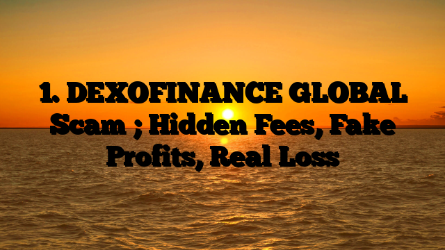 1. DEXOFINANCE GLOBAL Scam ; Hidden Fees, Fake Profits, Real Loss