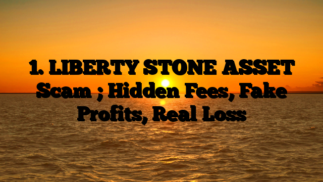 1. LIBERTY STONE ASSET  Scam ; Hidden Fees, Fake Profits, Real Loss