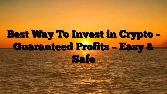 Best Way To Invest in Crypto – Guaranteed Profits – Easy & Safe