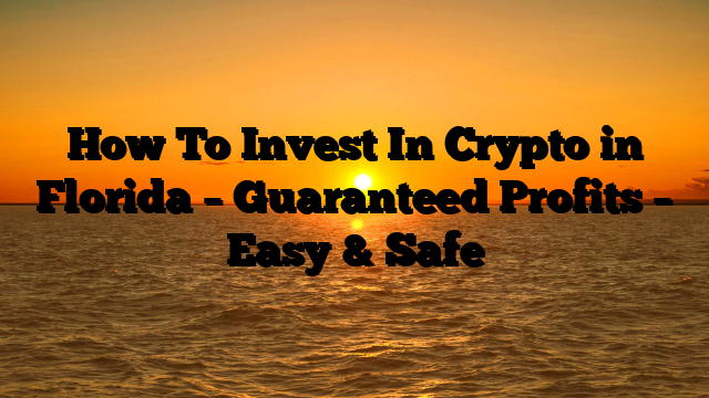 How To Invest In Crypto in Florida – Guaranteed Profits – Easy & Safe