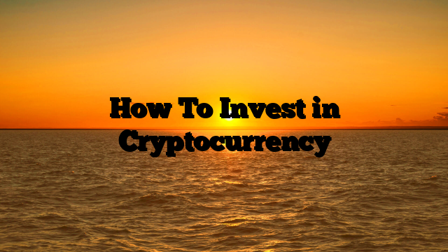 How To Invest in Cryptocurrency